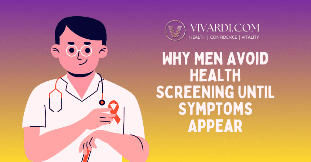 Why Men Avoid Health Screening Until Symptoms Appear